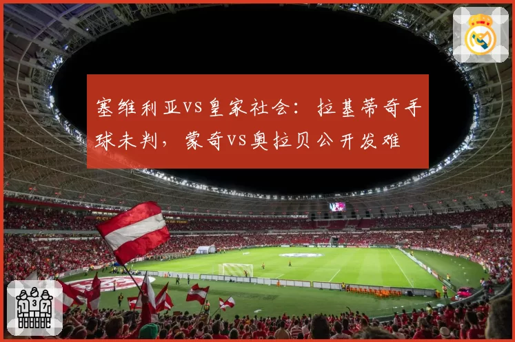 塞维利亚vs皇家社会：拉基蒂奇手球未判，蒙奇vs奥拉贝公开发难