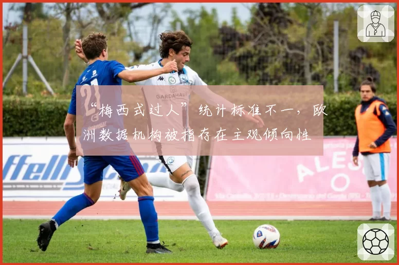 “梅西式过人”统计标准不一,欧洲数据机构被指存在主观倾向性