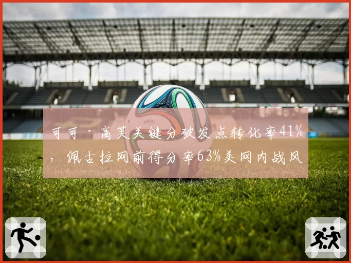 可可·高芙关键分破发点转化率41%,佩古拉网前得分率63%美网内战风格互克
