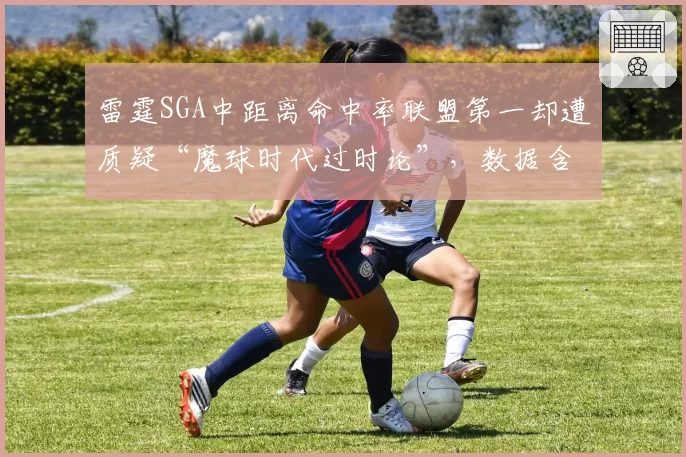 雷霆SGA中距离命中率联盟第一却遭质疑“魔球时代过时论”，数据含金量引热议