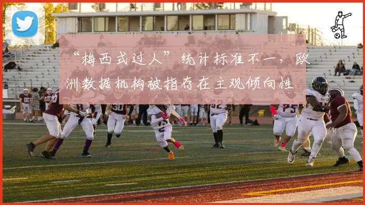 “梅西式过人”统计标准不一,欧洲数据机构被指存在主观倾向性