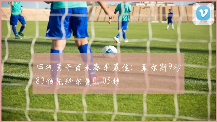 田径男子百米赛季最佳：莱尔斯9秒83领先科尔曼0.05秒