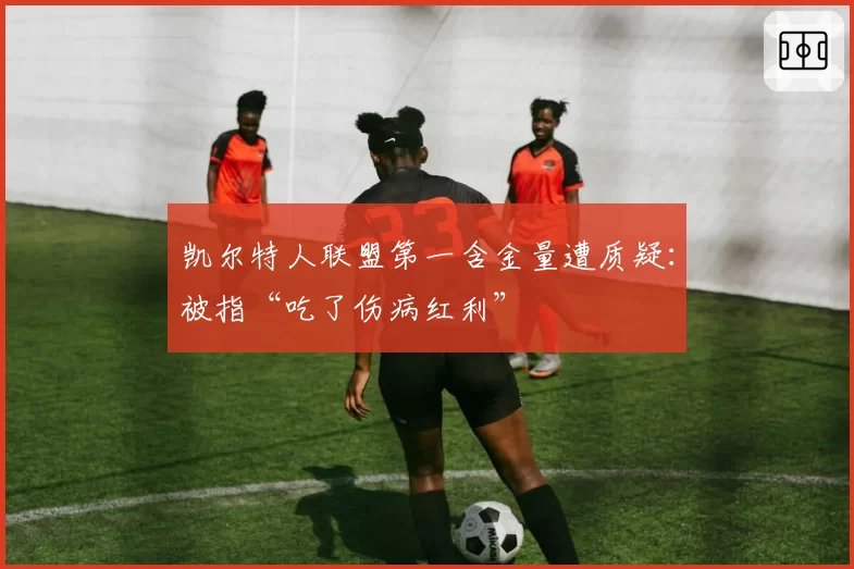 凯尔特人联盟第一含金量遭质疑：被指“吃了伤病红利”