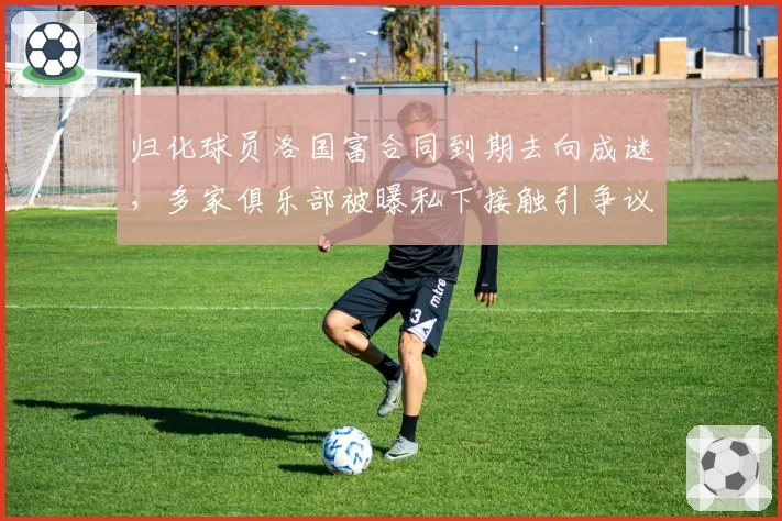 归化球员洛国富合同到期去向成谜,多家俱乐部被曝私下接触引争议