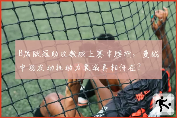 B席欧冠助攻数较上赛季腰斩，曼城中场发动机动力衰减真相何在？