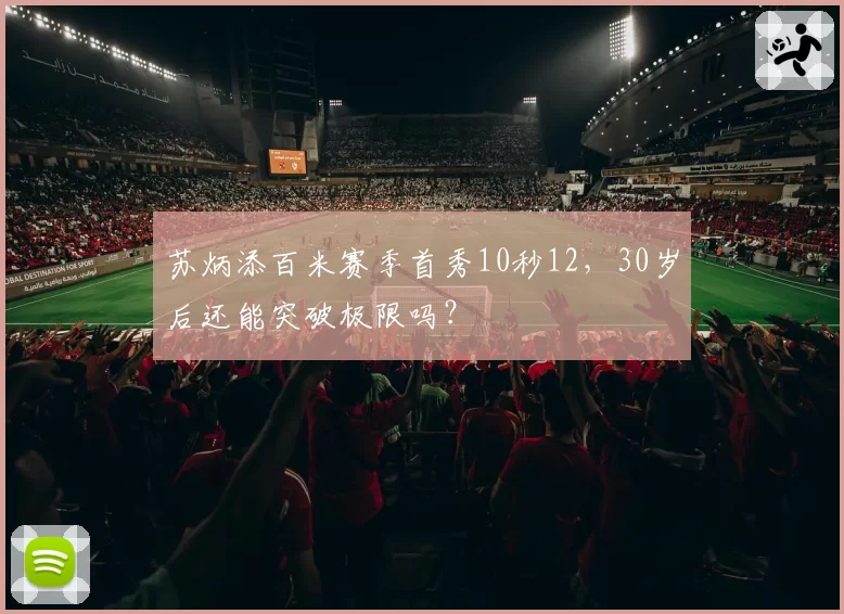 苏炳添百米赛季首秀10秒12，30岁后还能突破极限吗？