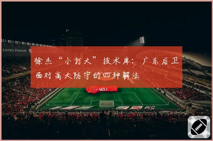 徐杰“小打大”技术库：广东后卫面对高大防守的四种解法