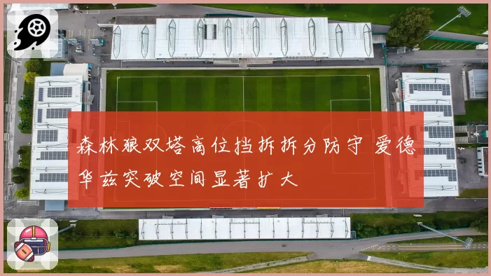 森林狼双塔高位挡拆拆分防守 爱德华兹突破空间显著扩大