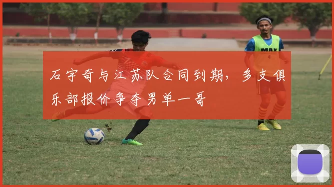 石宇奇与江苏队合同到期，多支俱乐部报价争夺男单一哥