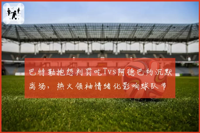 巴特勒抱怨判罚吃Tvs阿德巴约沉默离场，热火领袖情绪化影响球队节奏