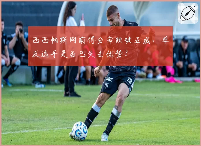 西西帕斯网前得分率跌破五成，单反选手是否已失去优势？