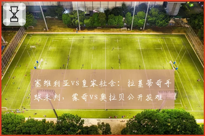 塞维利亚vs皇家社会：拉基蒂奇手球未判，蒙奇vs奥拉贝公开发难