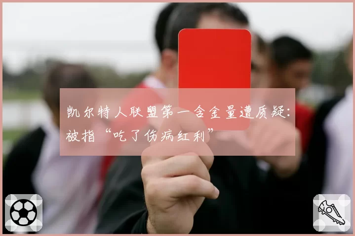 凯尔特人联盟第一含金量遭质疑：被指“吃了伤病红利”