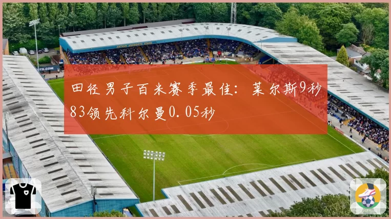 田径男子百米赛季最佳：莱尔斯9秒83领先科尔曼0.05秒