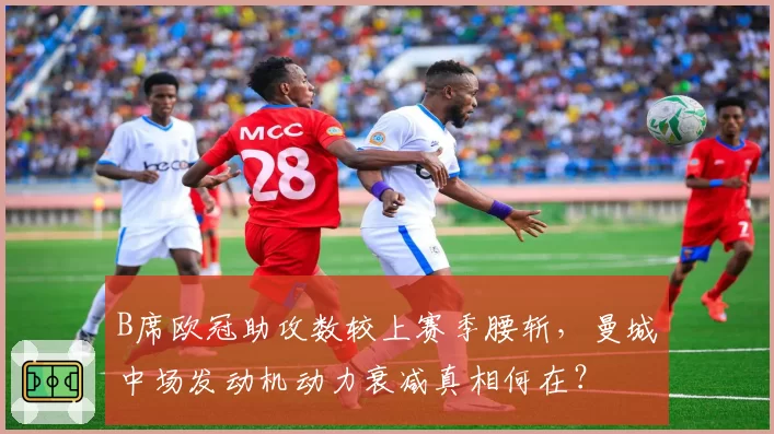 B席欧冠助攻数较上赛季腰斩，曼城中场发动机动力衰减真相何在？