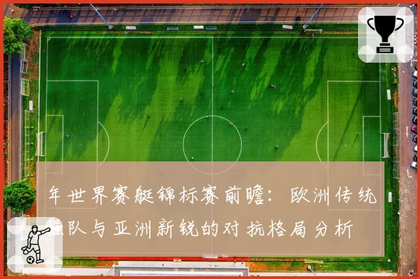 年世界赛艇锦标赛前瞻：欧洲传统强队与亚洲新锐的对抗格局分析