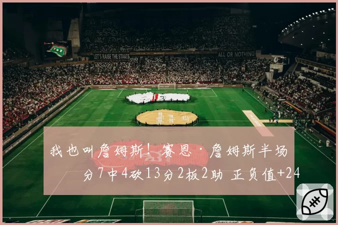 我也叫詹姆斯！赛恩·詹姆斯半场三分7中4砍13分2板2助 正负值+24