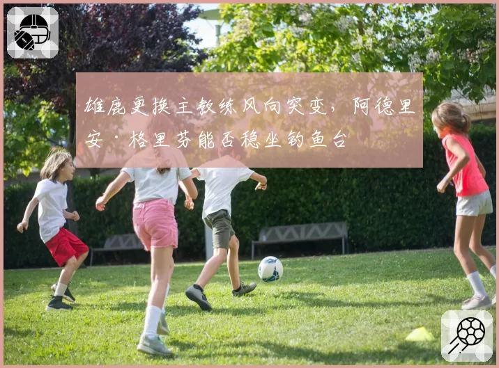 雄鹿更换主教练风向突变，阿德里安·格里芬能否稳坐钓鱼台