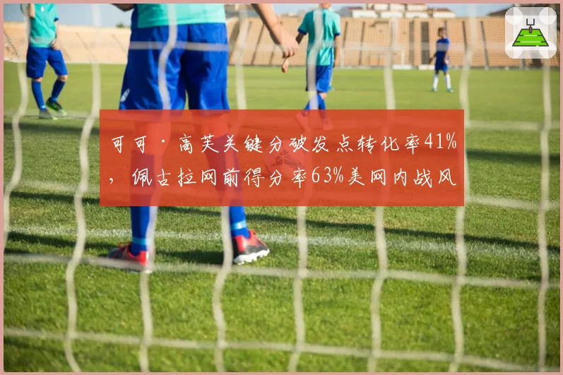 可可·高芙关键分破发点转化率41%，佩古拉网前得分率63%美网内战风格互克